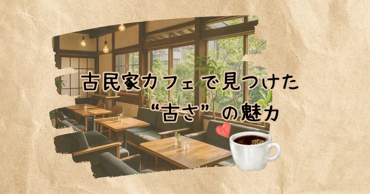 古民家カフェで見つけた“古さ”の魅力